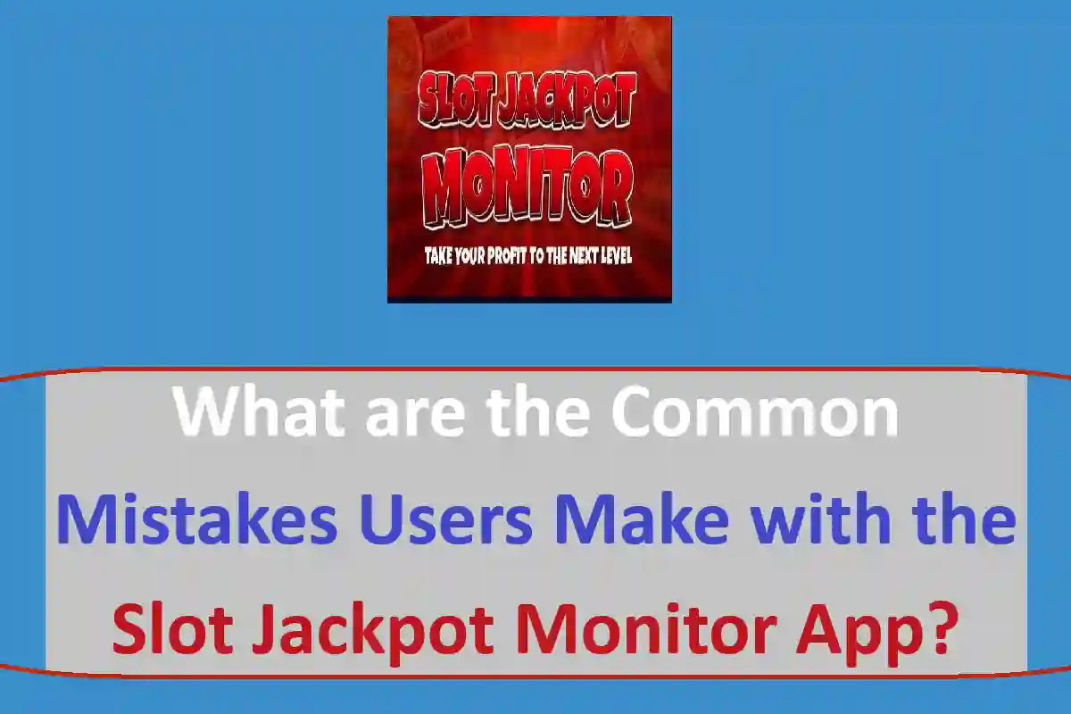 What are the Common Mistakes Users Make with the Slot Jackpot Monitor App?